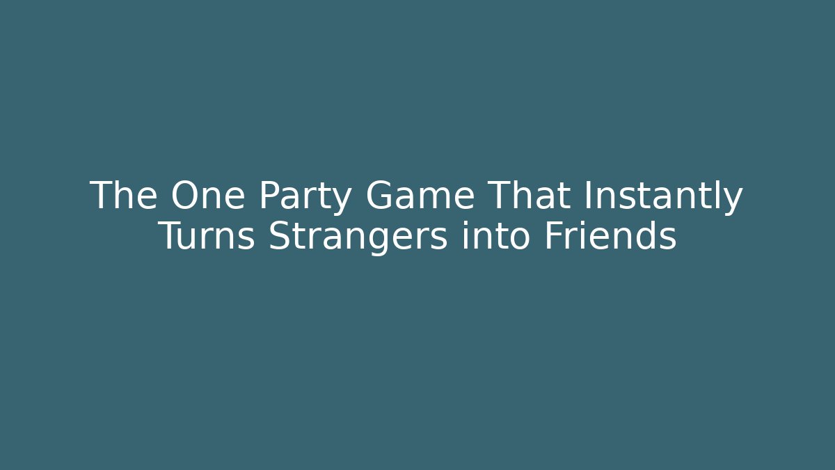 The One Party Game That Instantly Turns Strangers into Friends