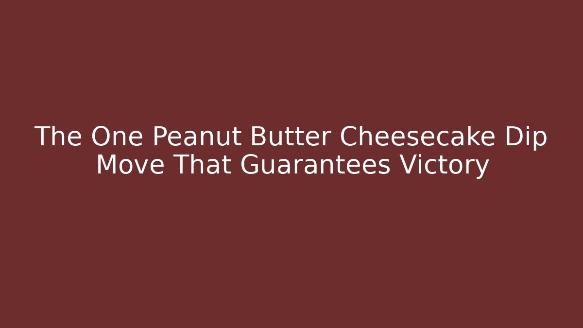 The One Peanut Butter Cheesecake Dip Move That Guarantees Victory