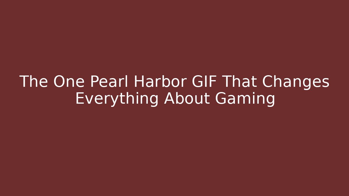 The One Pearl Harbor GIF That Changes Everything About Gaming
