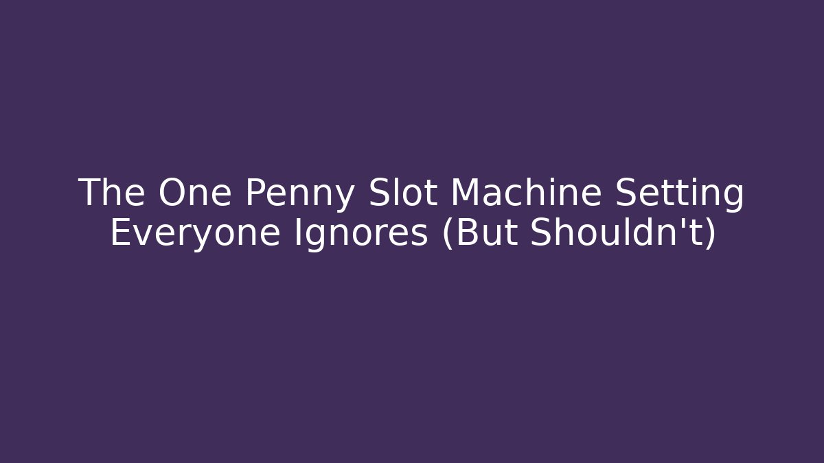 The One Penny Slot Machine Setting Everyone Ignores (But Shouldn't)