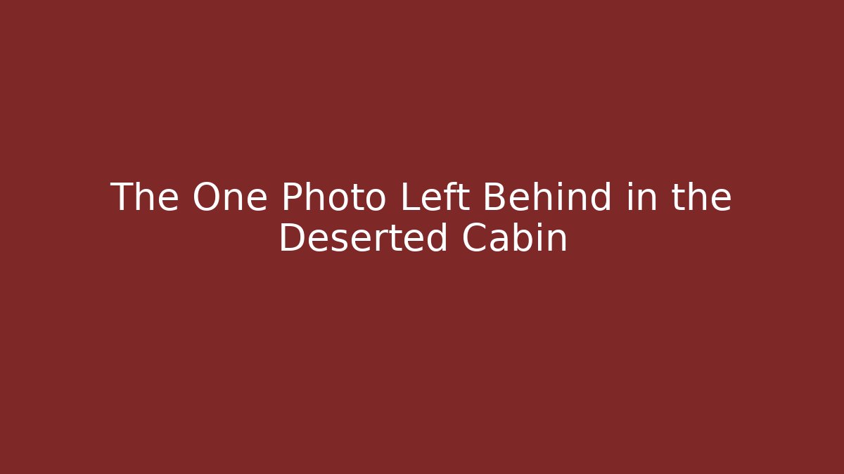 The One Photo Left Behind in the Deserted Cabin