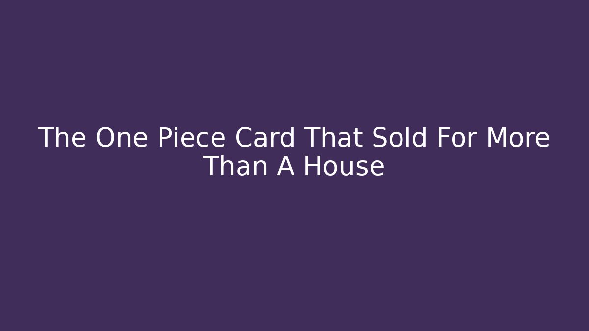 The One Piece Card That Sold For More Than A House