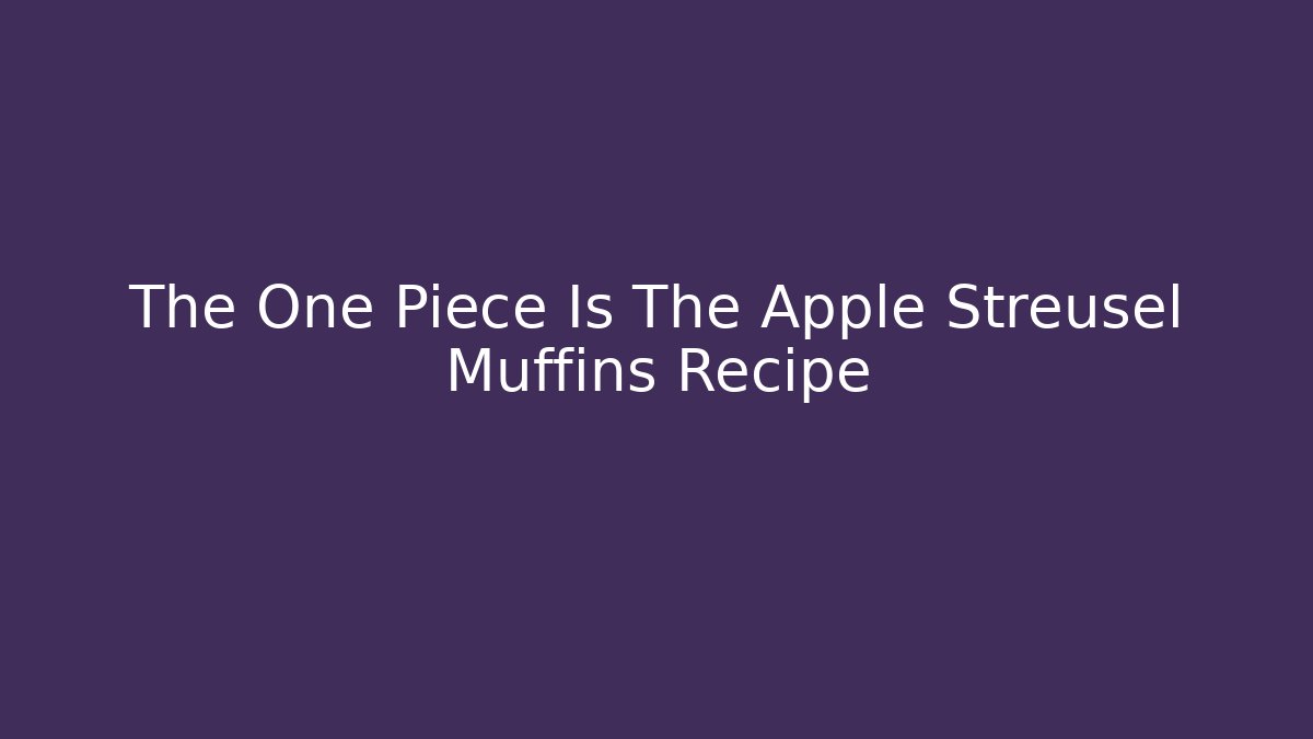 The One Piece Is The Apple Streusel Muffins Recipe