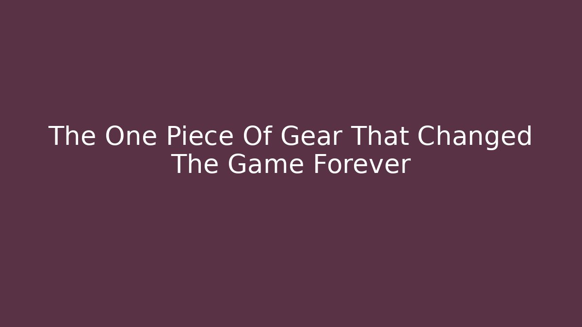 The One Piece Of Gear That Changed The Game Forever