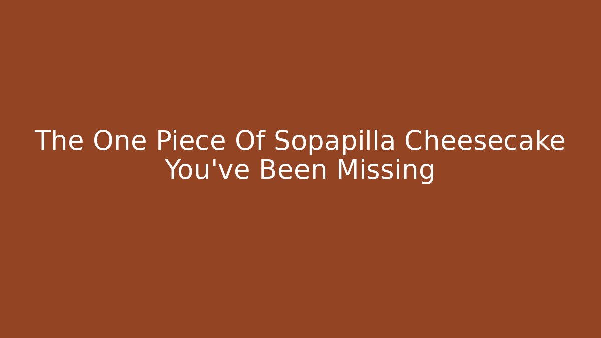 The One Piece Of Sopapilla Cheesecake You've Been Missing