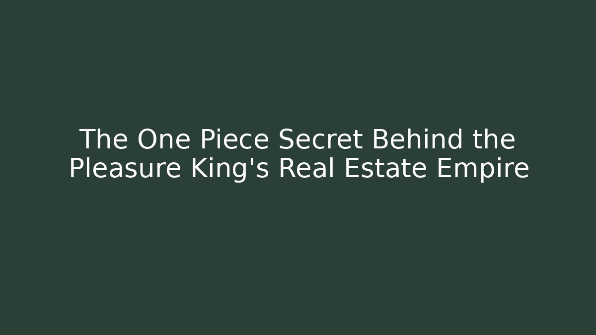 The One Piece Secret Behind the Pleasure King's Real Estate Empire