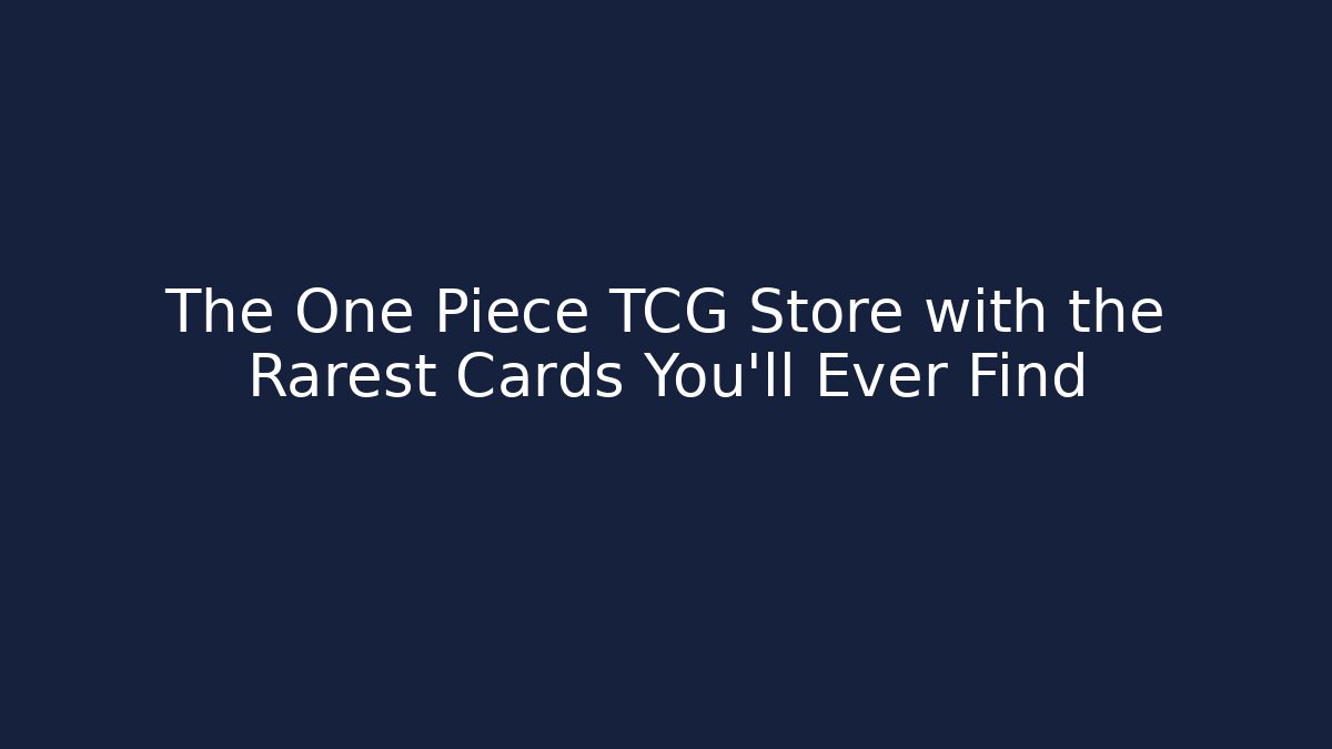 The One Piece TCG Store with the Rarest Cards You'll Ever Find
