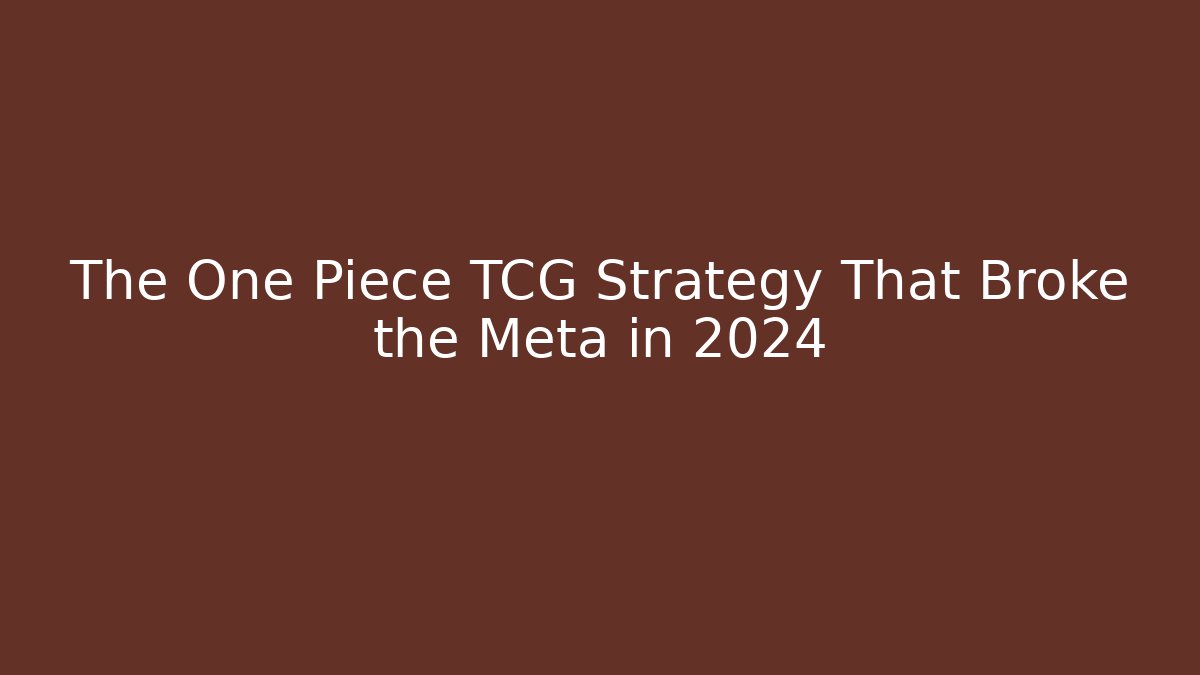 The One Piece TCG Strategy That Broke the Meta in 2024