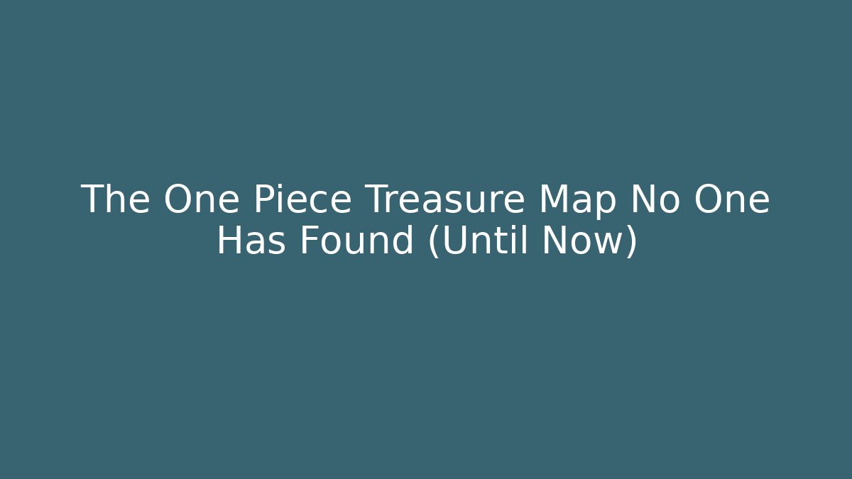 The One Piece Treasure Map No One Has Found (Until Now)