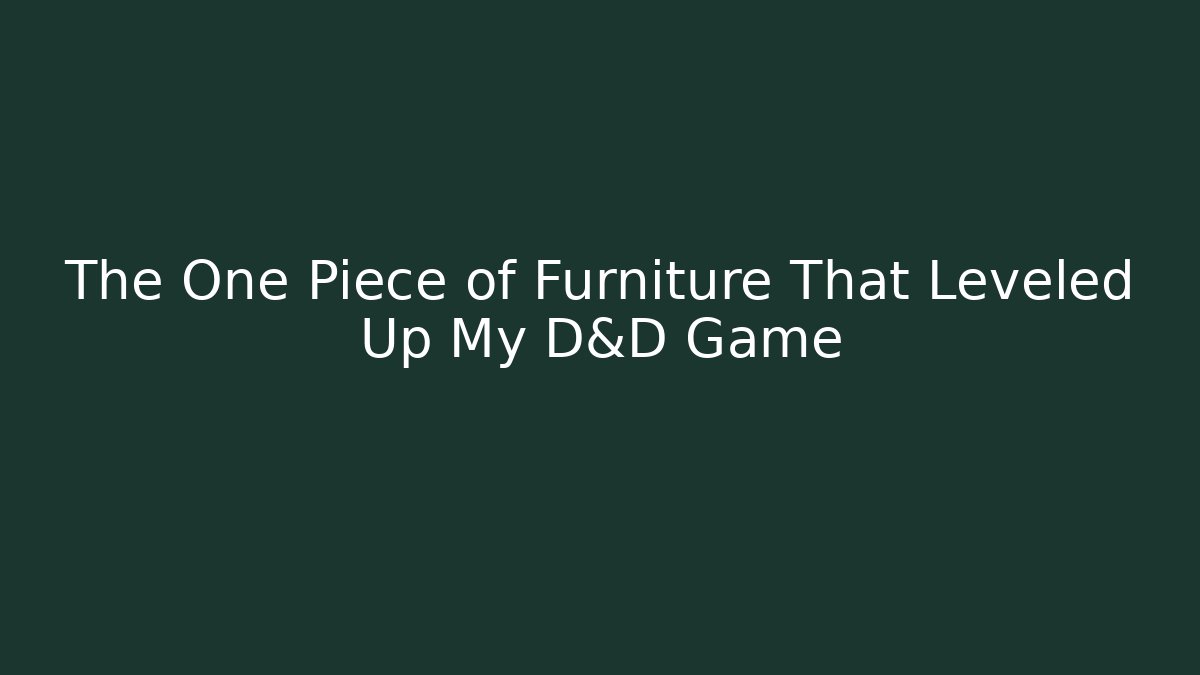 The One Piece of Furniture That Leveled Up My D&D Game