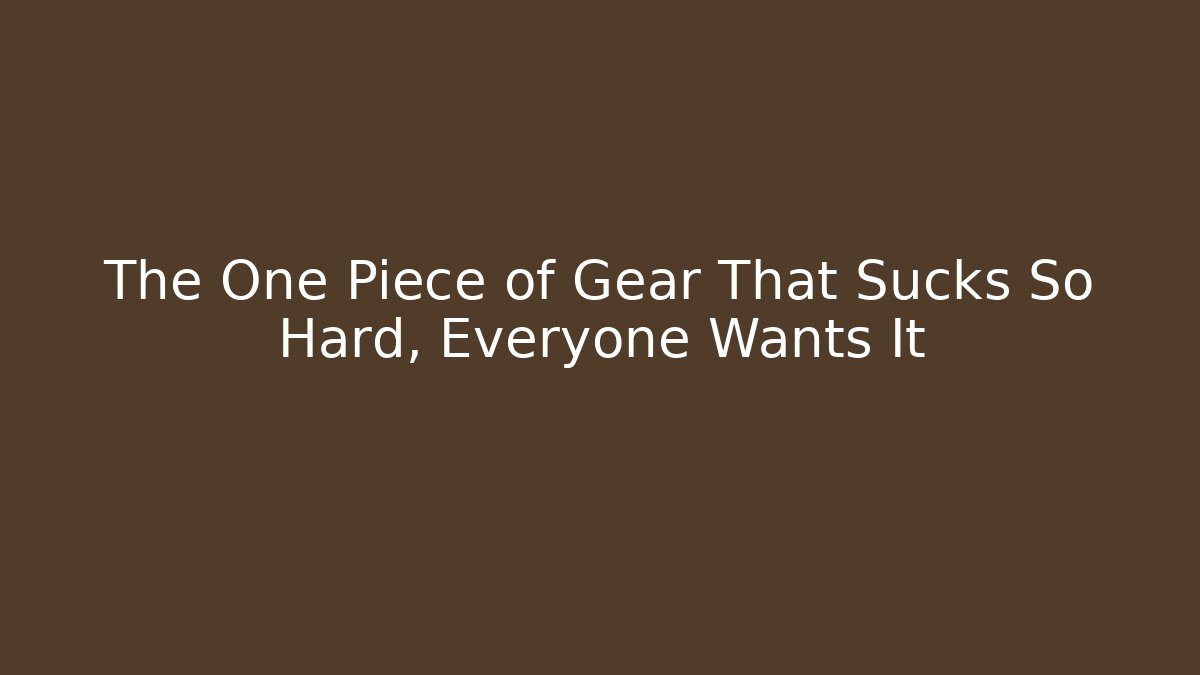 The One Piece of Gear That Sucks So Hard, Everyone Wants It