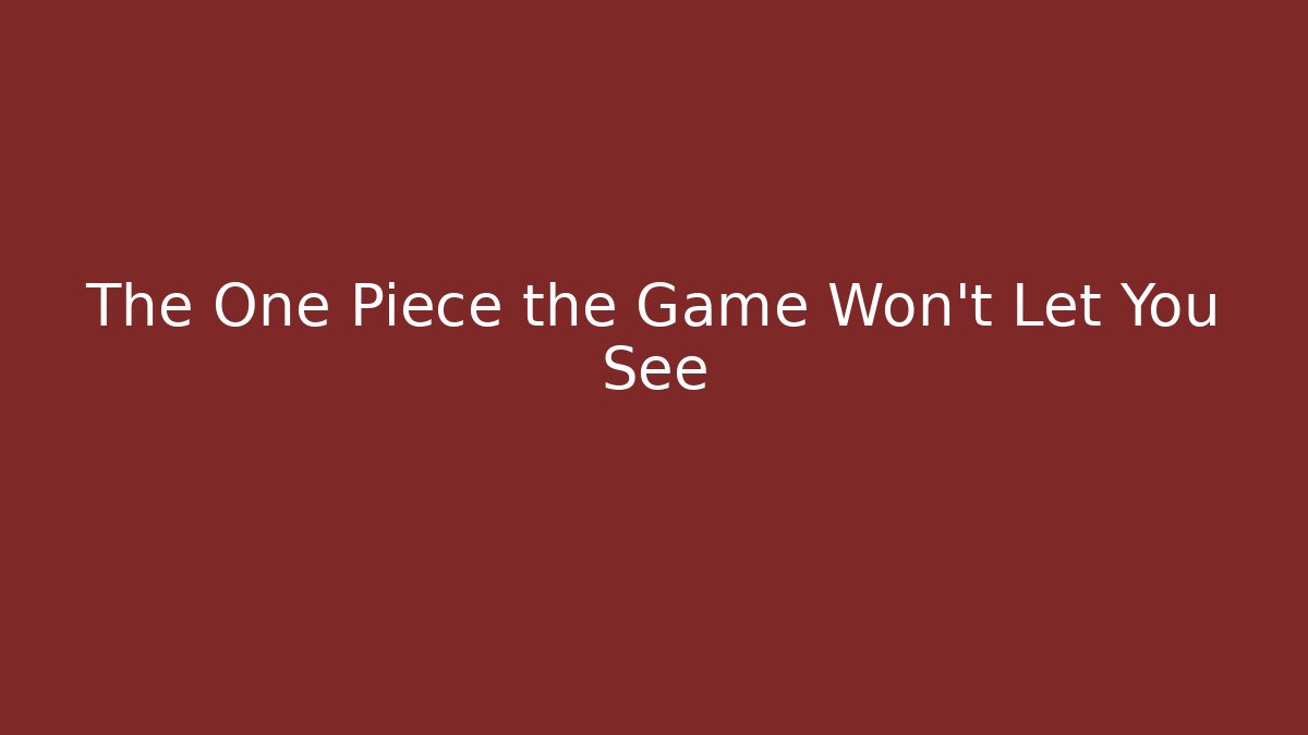 The One Piece the Game Won't Let You See