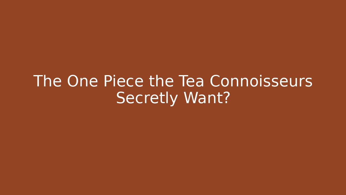 The One Piece the Tea Connoisseurs Secretly Want?