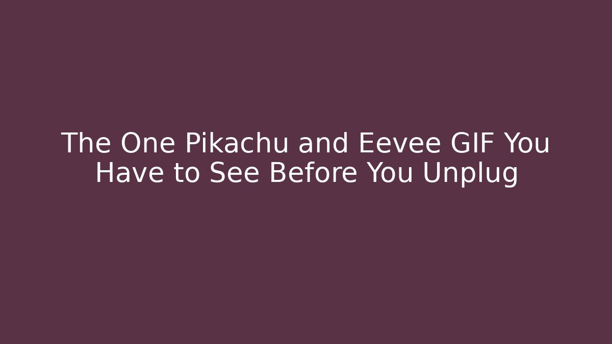 The One Pikachu and Eevee GIF You Have to See Before You Unplug