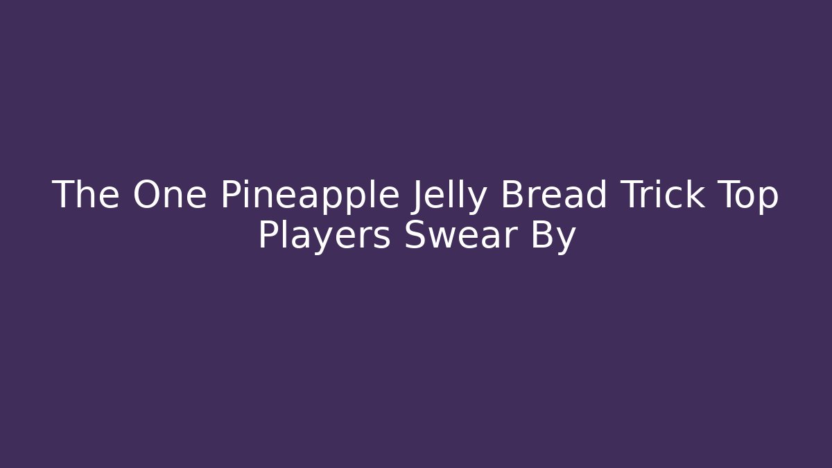 The One Pineapple Jelly Bread Trick Top Players Swear By