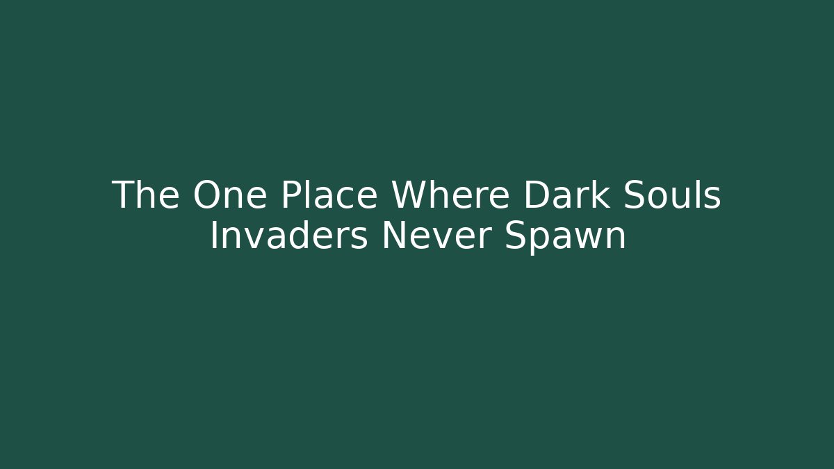 The One Place Where Dark Souls Invaders Never Spawn