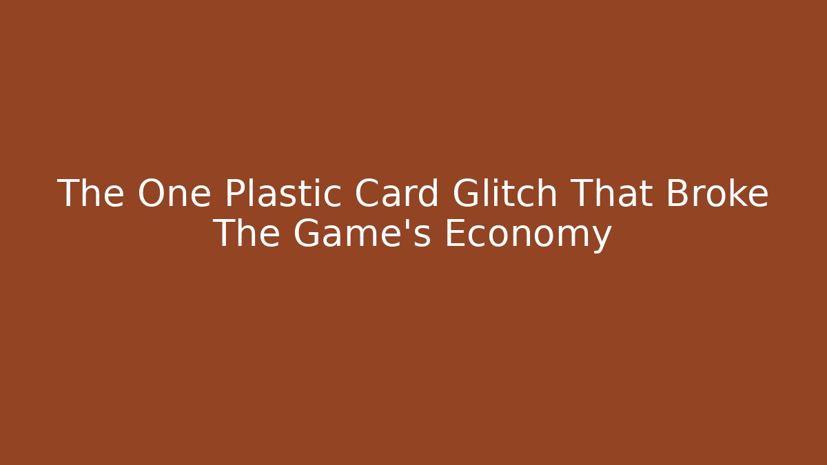 The One Plastic Card Glitch That Broke The Game's Economy