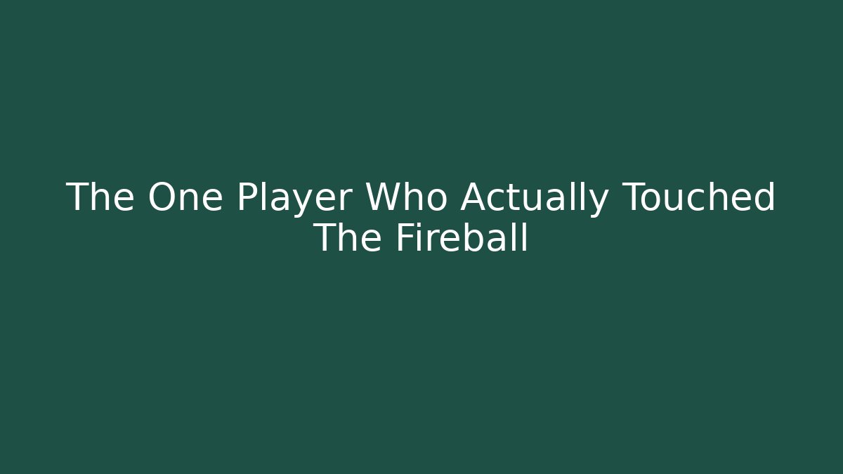 The One Player Who Actually Touched The Fireball