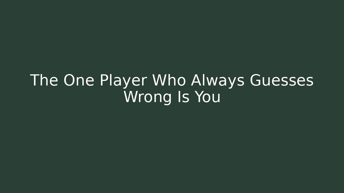 The One Player Who Always Guesses Wrong Is You
