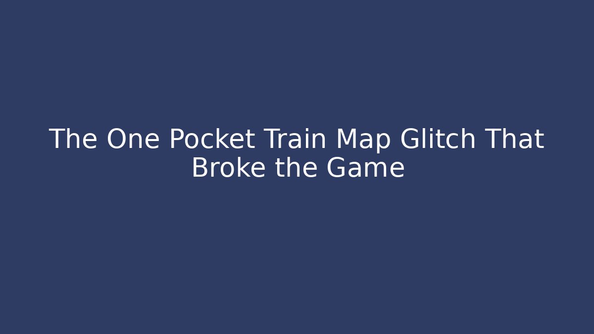 The One Pocket Train Map Glitch That Broke the Game - Critter Realm