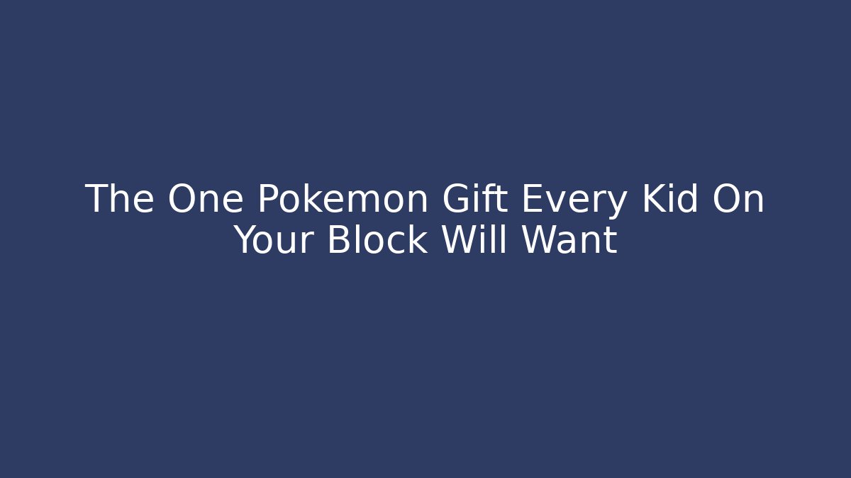 The One Pokémon Gift Every Kid On Your Block Will Want