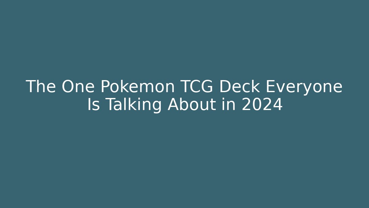 The One Pokémon TCG Deck Everyone Is Talking About in 2024