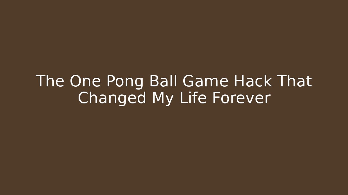 The One Pong Ball Game Hack That Changed My Life Forever