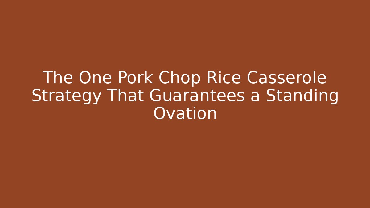 The One Pork Chop Rice Casserole Strategy That Guarantees a Standing Ovation