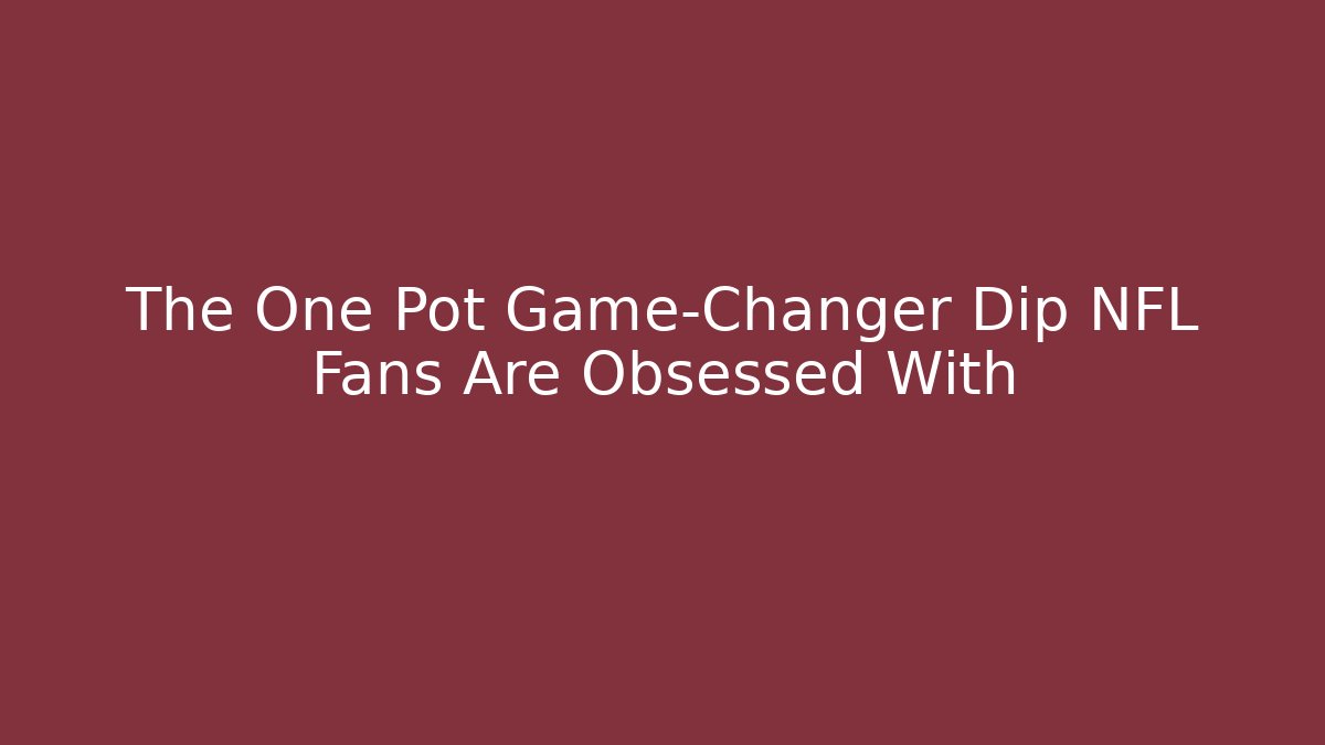 The One Pot Game-Changer Dip NFL Fans Are Obsessed With