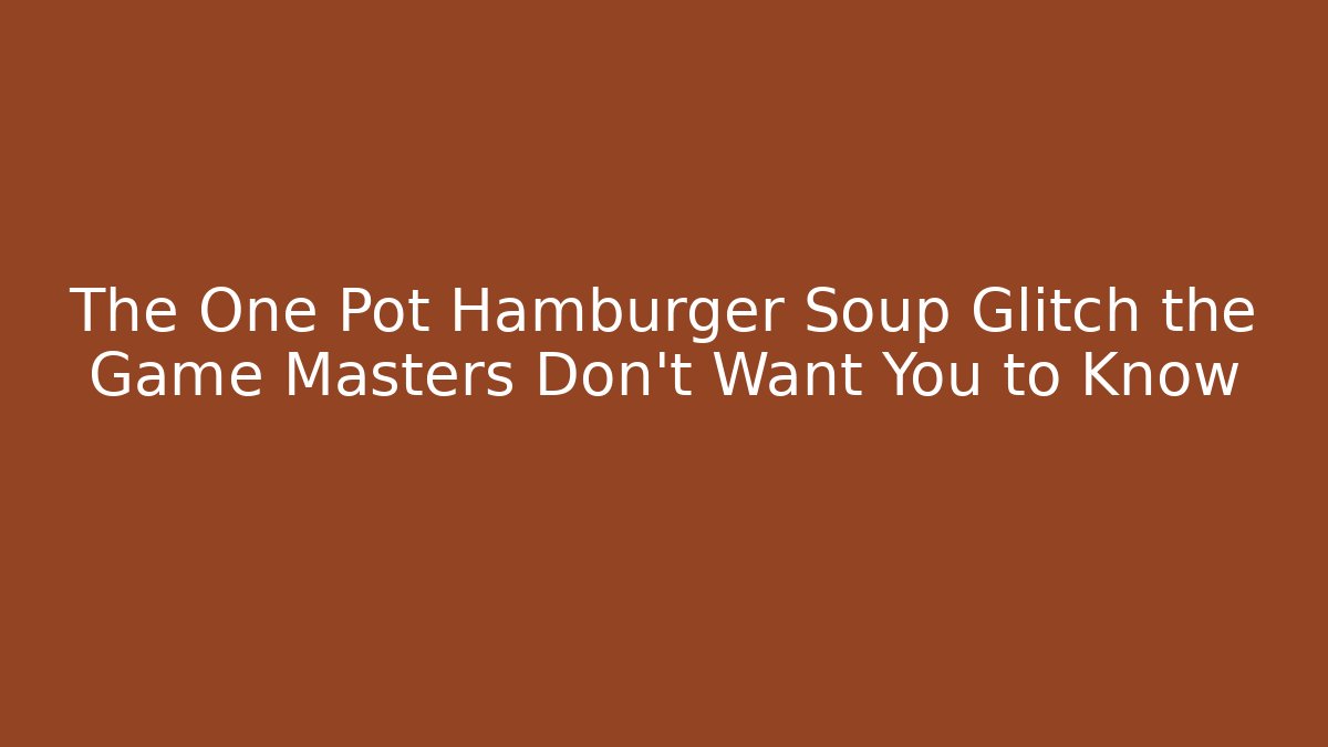 The One Pot Hamburger Soup Glitch the Game Masters Don't Want You to Know