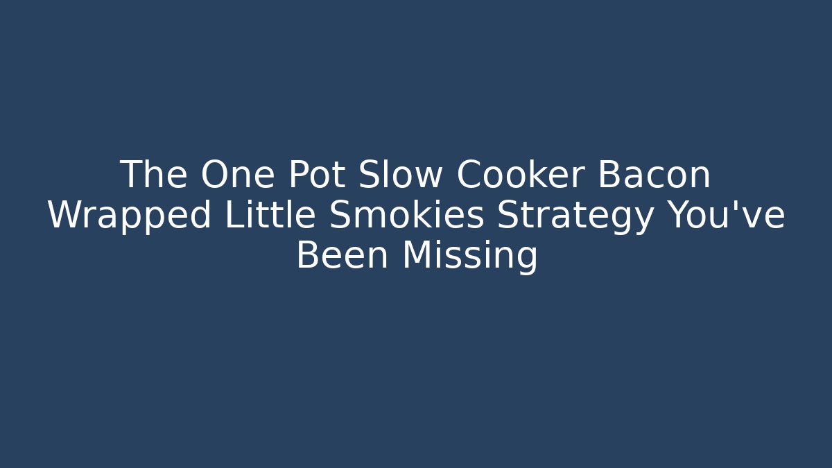 The One Pot Slow Cooker Bacon Wrapped Little Smokies Strategy You've Been Missing