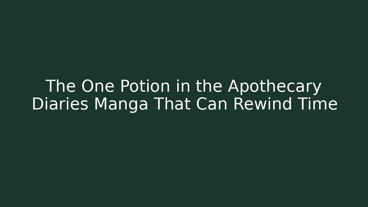 The One Potion in the Apothecary Diaries Manga That Can Rewind Time