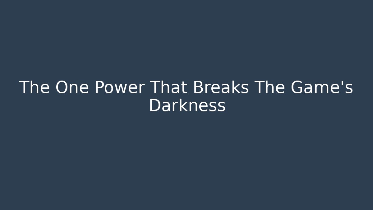 The One Power That Breaks The Game's Darkness