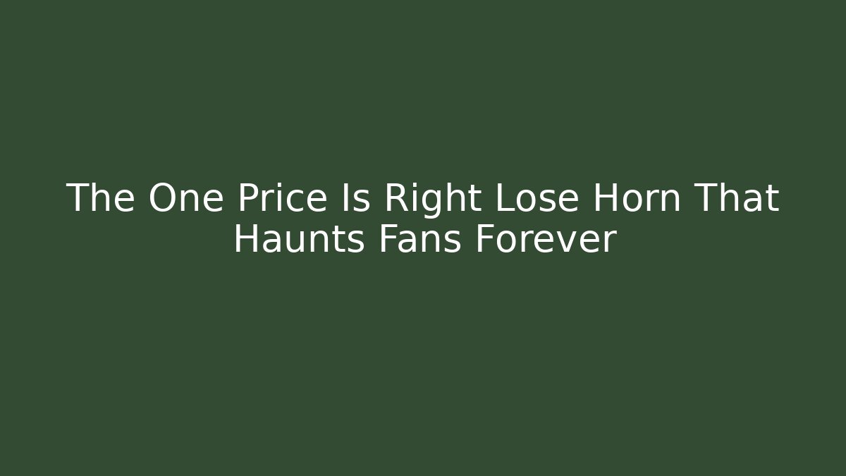 The One Price Is Right Lose Horn That Haunts Fans Forever