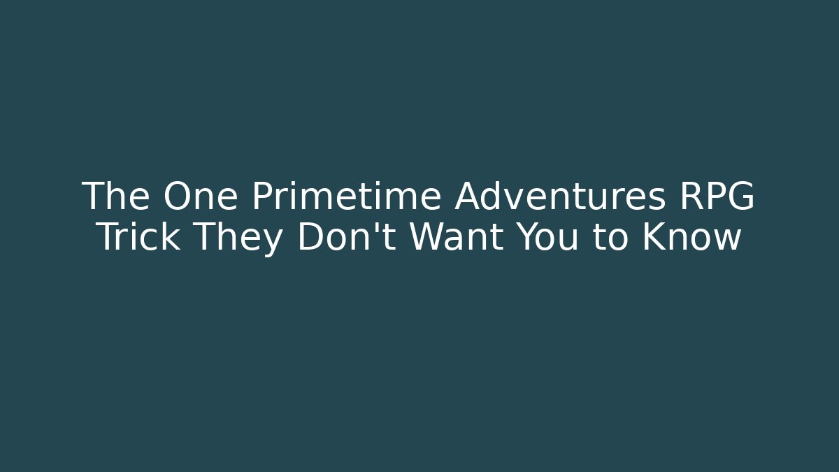 The One Primetime Adventures RPG Trick They Don't Want You to Know