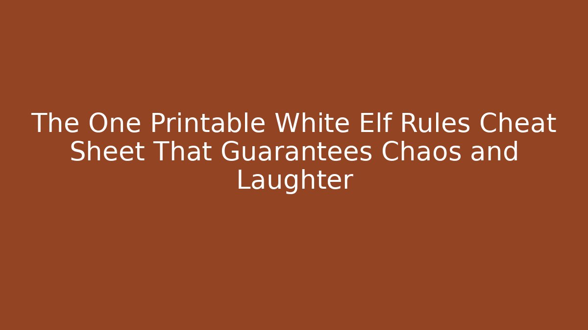 The One Printable White Elf Rules Cheat Sheet That Guarantees Chaos and Laughter