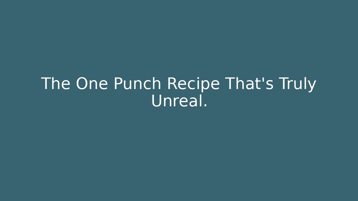The One Punch Recipe That's Truly Unreal.