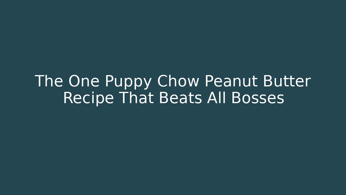 The One Puppy Chow Peanut Butter Recipe That Beats All Bosses