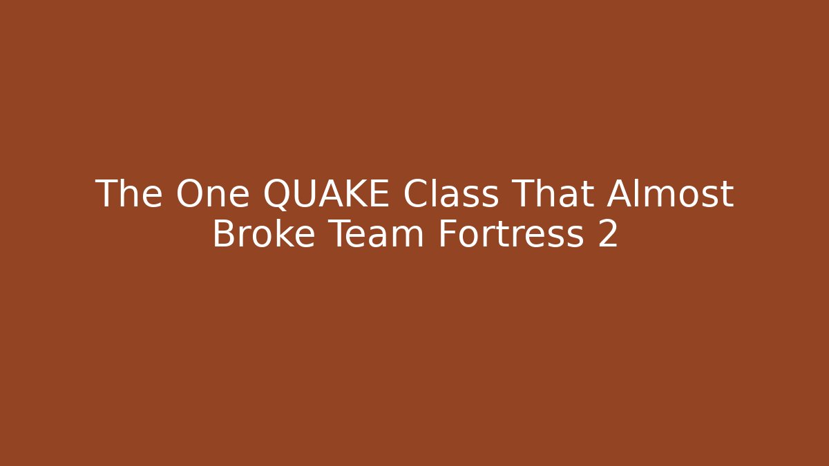 The One QUAKE Class That Almost Broke Team Fortress 2