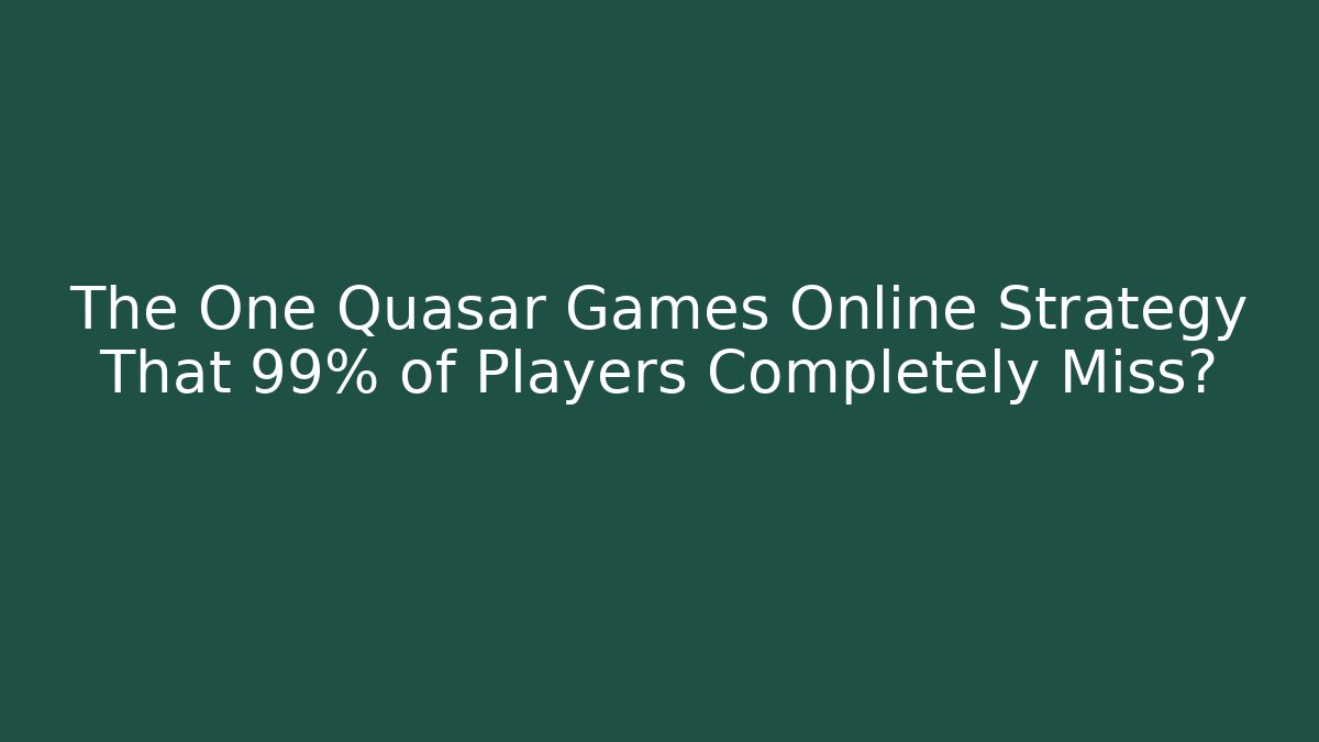 The One Quasar Games Online Strategy That 99% of Players Completely Miss?