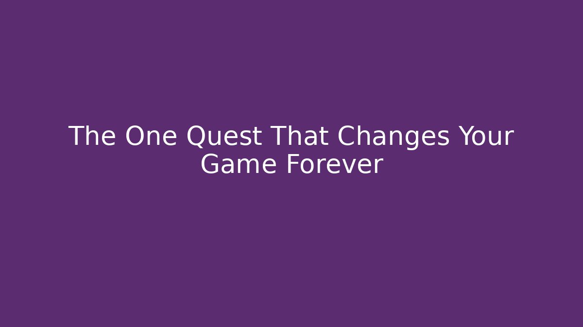 The One Quest That Changes Your Game Forever