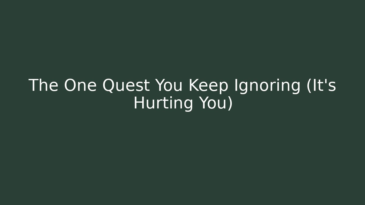 The One Quest You Keep Ignoring (It's Hurting You)