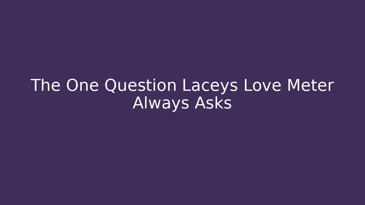 The One Question Laceys Love Meter Always Asks