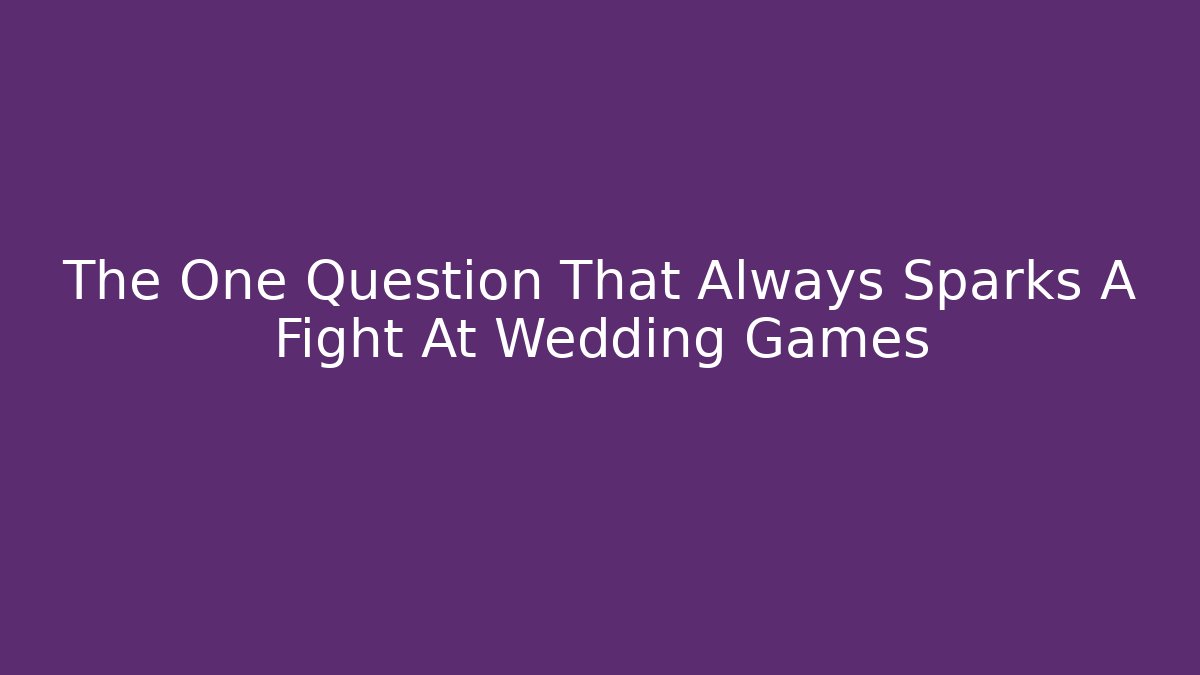 The One Question That Always Sparks A Fight At Wedding Games