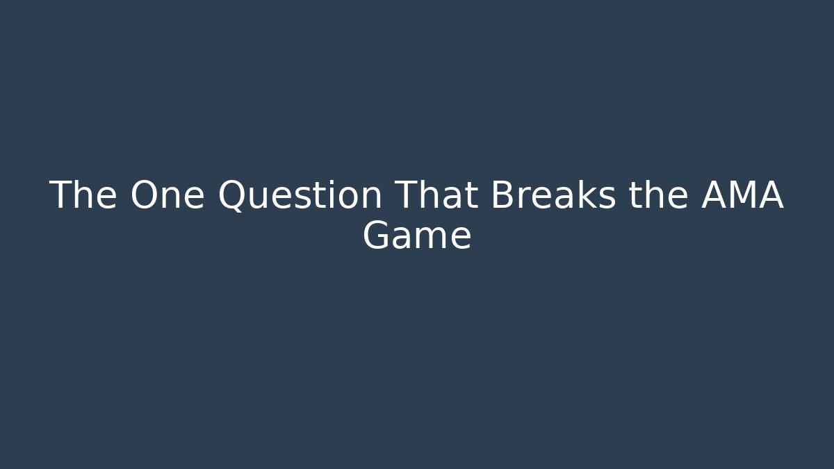 The One Question That Breaks the AMA Game