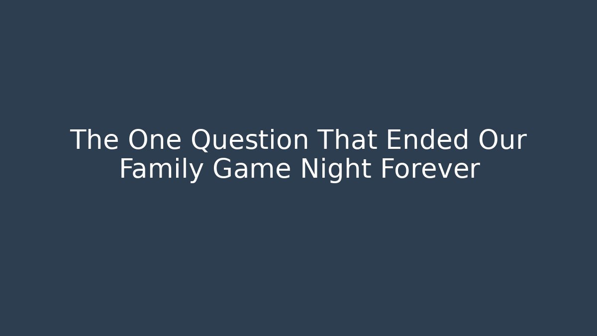 The One Question That Ended Our Family Game Night Forever