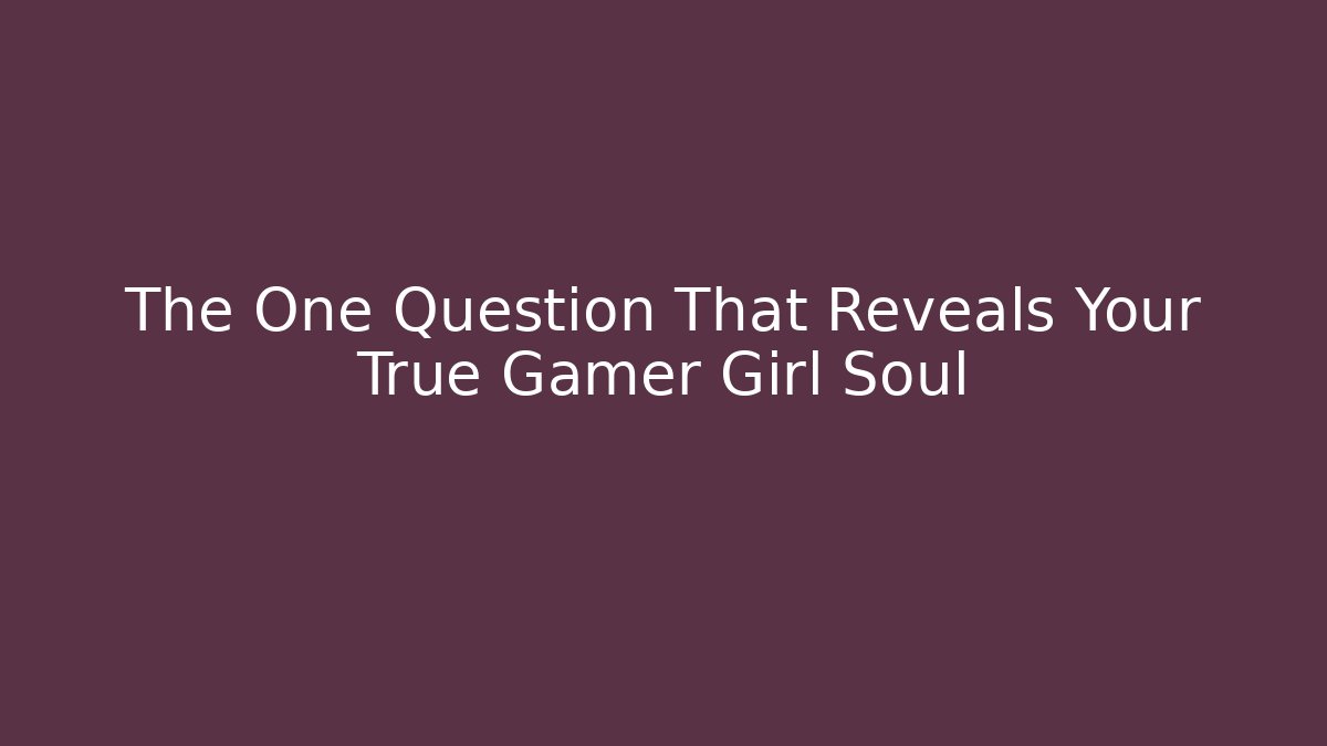 The One Question That Reveals Your True Gamer Girl Soul - Critter Realm