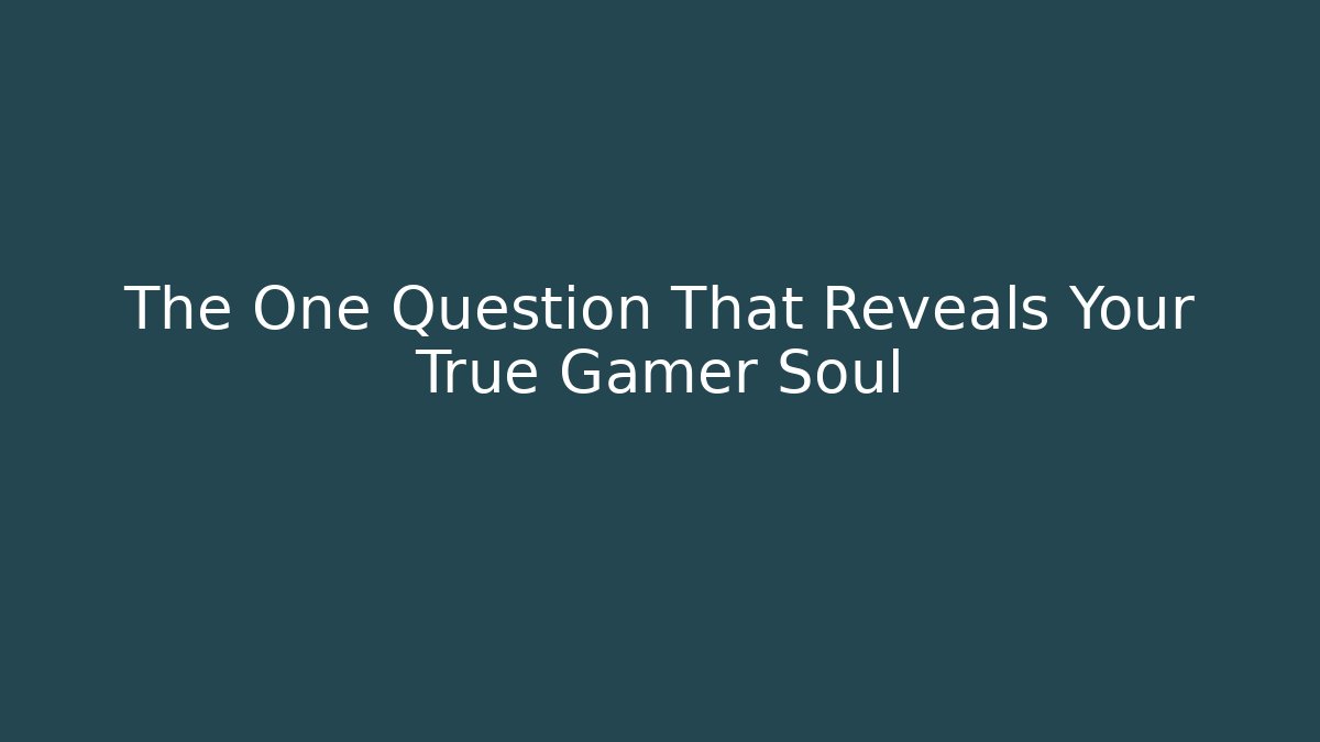 The One Question That Reveals Your True Gamer Soul