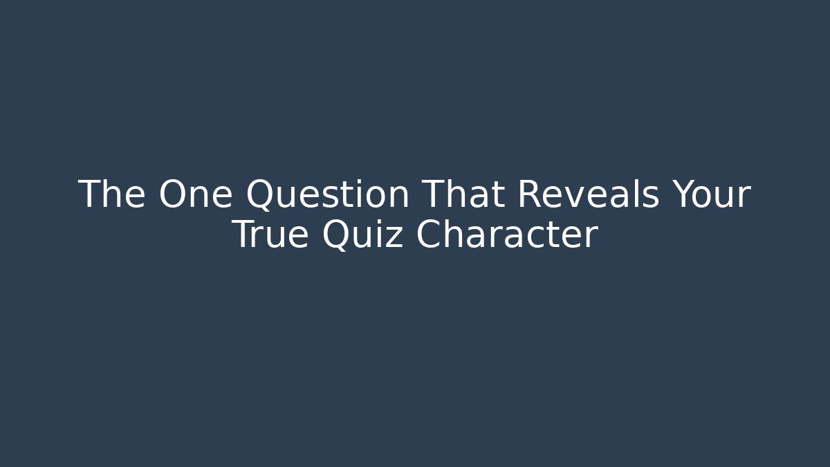 The One Question That Reveals Your True Quiz Character