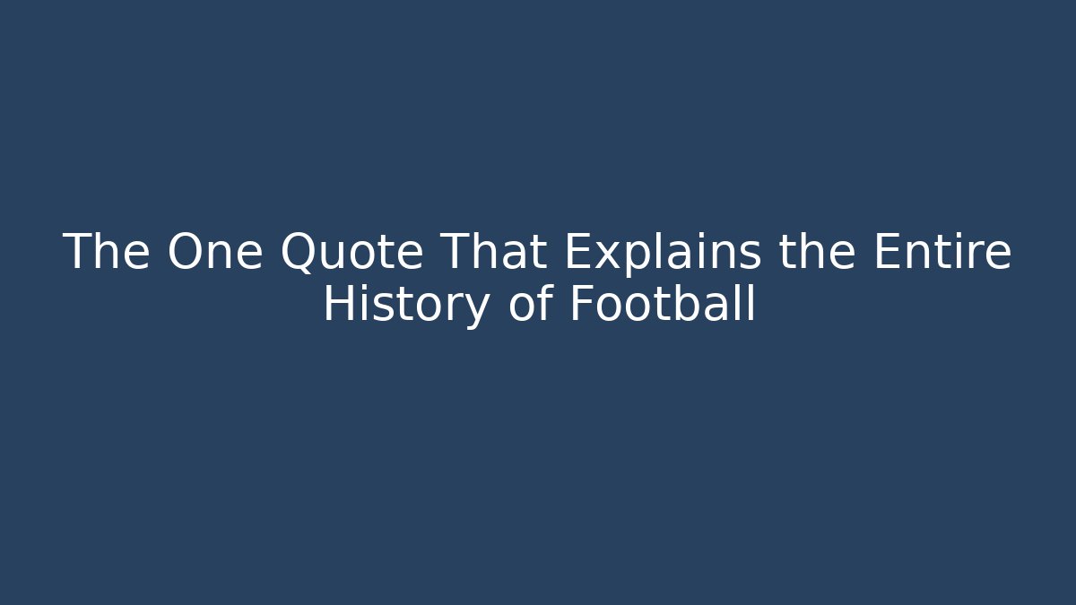 The One Quote That Explains the Entire History of Football